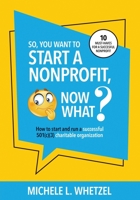 So, You Want to Start a Nonprofit, Now What?: How to start and run a successful 501(c)(3) charitable organization B0CD16VH71 Book Cover