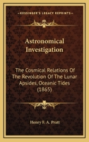 Astronomical Investigation: The Cosmical Relations of the Revolution of the Lunar Apsides, Oceanic Tides 0548893551 Book Cover