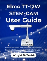 Elmo TT-12W STEM-CAM User Guide: Clear Instructions for Installation, Connectivity, Imaging Settings, and Daily Instructional Use B0GH7QHM89 Book Cover