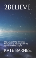 2 BELIEVE.: The Laws of the Universe, Mediumship, Talking with God, the Spirits and the Angels. B086PRJRJ2 Book Cover