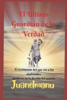 El Ultimo Guardian de la Verdad: El testimonio del que vio a las multitudes perderse en la ficción del mundo (Spanish Edition) B0G5YMJ7M2 Book Cover