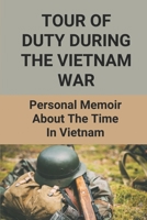 Tour Of Duty During The Vietnam War: Personal Memoir About The Time In Nam: Vietnam War Stories From American Soldiers null Book Cover