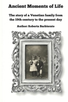Ancient Moments of Life: The story of a Venetian family from the 19th century to the present day B0FPWQV8MW Book Cover
