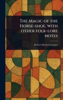 The Magic of the Horse-shoe, With Other Folk-lore Notes 1023533146 Book Cover