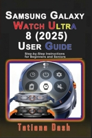 Samsung Galaxy Watch Ultra 8 (2025) User Guide: Step-by-Step Instructions for Beginners and Seniors B0FN7BGM32 Book Cover