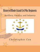 History of Rhode Island Civil War Regiments: Artillery, Cavalry, and Infantry 1492818712 Book Cover