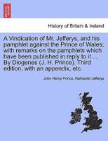 A Vindication of Mr. Jefferys, and his pamphlet against the Prince of Wales; with remarks on the pamphlets which have been published in reply to it ... Third edition, with an appendix, etc. 1241153213 Book Cover
