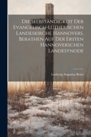 Die Selbständigkeit Der Evangelisch-Lutherischen Landeskirche Hannovers, Berathen Auf Der Ersten Hannoverschen Landesynode 1021346624 Book Cover