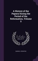 A History of the Papacy from the Great Schism to the Sack of Rome Part Five 1147277273 Book Cover