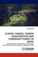 CLIMATE CHANGE, CARBON SEQUESTRATION AND COMMUNITY FOREST OF NEPAL: Estimating Carbon Sequestration rate of Sunaulo Ghyampe Danda Community Forest, Kathmandu, Nepal 3843381933 Book Cover