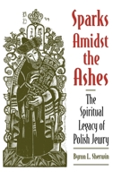 Sparks Amidst the Ashes: The Spiritual Legacy of Polish Jewry 0195106857 Book Cover