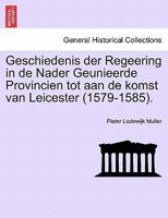 Geschiedenis der Regeering in de Nader Geunieerde Provincien tot aan de komst van Leicester (1579-1585). 1241460833 Book Cover