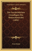 Die Geschichtlichen Grundlagen Des Monarchenrechts (1894) 1120443385 Book Cover