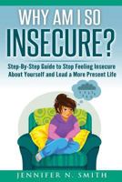 Why Am I So Insecure? Step-by-Step Guide to Stop Feeling Insecure About Yourself and Lead a More Present Life 1535486465 Book Cover