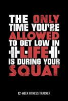 The Only Time You're Allowed To Get Low In Life Is During Your Squat 12-Week Fitness Tracker: Workout Log and Meal Tracker for Diet, Exercise and Nutrition. 6"x9" 109 pages 1082072796 Book Cover