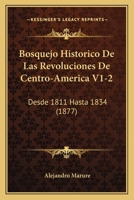 Bosquejo Historico De Las Revoluciones De Centro-America V1-2: Desde 1811 Hasta 1834 (1877) 1168135389 Book Cover