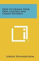 How to Design Your Own Clothes and Create Patterns 1258459981 Book Cover