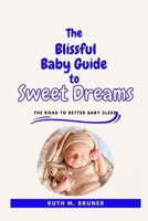 The Blissful Baby Guide To Sweet Dreams: The Road To Better Baby Sleep B0BW2H5PNJ Book Cover