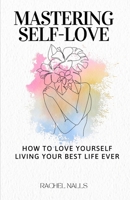 Mastering Self-Love: How To Love Yourself Living Your Best Life Ever B0CV5FH26N Book Cover