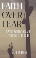 Faith Over Fear: Living with Courage and Trust in God B0F2Z5ZTXY Book Cover