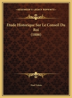 Etude Historique Sur Le Conseil Du Roi. Introduction A L'Inventaire Des Arraats Du Conseil D'Etat 2013502443 Book Cover