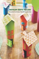 Recycled Crafts for Kids: Recycled Craft Ideas That Will Amaze Kids: Crafts for Kids B0948LNT8Q Book Cover