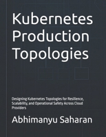 Kubernetes Production Topologies: Designing Kubernetes Topologies for Resilience, Scalability, and Operational Safety Across Cloud Providers (Kubernetes Production Readiness) B0FHWBPF84 Book Cover