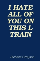 I HATE ALL OF YOU ON THIS L TRAIN 0557080770 Book Cover