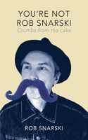 You're Not Rob Snarski: Crumbs from the cake 1742589286 Book Cover