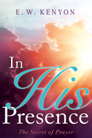 In His Presence: The Secret of Prayer 1577700058 Book Cover