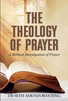 THE THEOLOGY OF PRAYER: A Biblical Investigation of Prayer B0H23VK77C Book Cover
