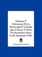 Estatutos Y Ordenancas De La Hermandad Y Cofradia Que A Honra Y Gloria De Diosnuestro Senor Se Ha Instituydo 1169577938 Book Cover