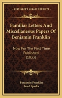 Familiar Letters and Miscellaneous Papers of Benjamin Franklin: Now for the First Time Published 1145887201 Book Cover