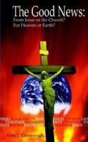 The Good News: From Jesus or the Church? From Heaven or Earth? 1931456992 Book Cover