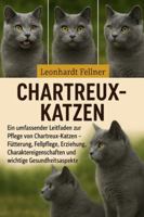 CHARTREUX-KATZEN: Ein umfassender Leitfaden zur Pflege von Chartreux-Katzen – Fütterung, Fellpflege, Erziehung, Charaktereigenschaften und wichtige Gesundheitsaspekte B0G4MCXV75 Book Cover