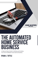 The Automated Home Service Business: A Step-by-Step Guide to Starting and Scaling Your Own Profitable Home Service Business B0CQ4WNLTW Book Cover