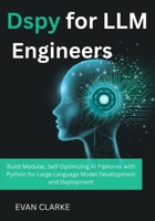Dspy for LLM Engineers: Build Modular, Self-Optimizing AI Pipelines with Python for Large Language Model Development and Deployment B0FDVKQFDN Book Cover