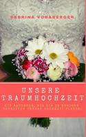 Unsere Traumhochzeit: Ein Ratgeber, wie ich in wenigen Schritten unsere Hochzeit plante. 1797055488 Book Cover