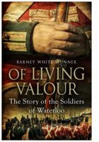 Of Living Valour The Story of the Soldiers of Waterloo 1471102939 Book Cover