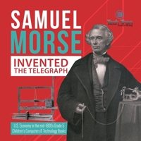 Samuel Morse Invented the Telegraph - U.S. Economy in the mid-1800s Grade 5 - Children's Computers & Technology Books 1541960467 Book Cover