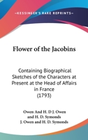 Flower Of The Jacobins: Containing Biographical Sketches Of The Characters At Present At The Head Of Affairs In France 1165331934 Book Cover