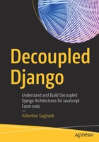 Decoupled Django: Understand and Build Decoupled Django Architectures for JavaScript Front-Ends 1484271432 Book Cover