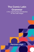 The Comic Latin Grammar: A New And Facetious Introduction To The Latin Tongue 9368396663 Book Cover