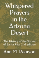 Whispered Prayers in the Arizona Desert: The History of the Shrine of Santa Rita, 2nd edition B085RTHQZF Book Cover