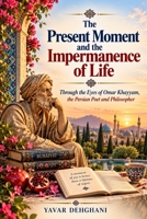 The Present Moment and the Impermanence of Life: Through the Eyes of Omar Khayyam, the Persian Poet and Philosopher B0HFVLXMBK Book Cover