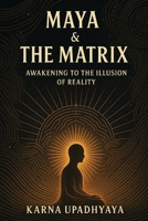Maya & The Matrix: Awakening to the Illusion of Reality (The Illusion Codex) B0F31V2ZSP Book Cover