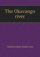 The Okavango River; a Narrative of Travel, Exploration and Adventure 1016081111 Book Cover