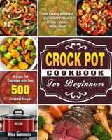 Crock Pot Cookbook For Beginners: A Crock Pot Cookbook with Over 500 Crockpot Recipes ( Slow Cooking Breakfast - Easy Instant Pot Lunch - Pressure Cooker Dinner Meals ) 1649842112 Book Cover