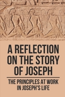A Reflection On The Story Of Joseph: The Principles At Work In Joseph's Life: Life Of Joseph Bible Study B098RS7MBF Book Cover