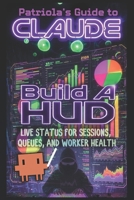 Patriola's Guide to Claude: Build a HUD: Live Status for Sessions, Queues, and Worker Health B0H4MBKPK3 Book Cover